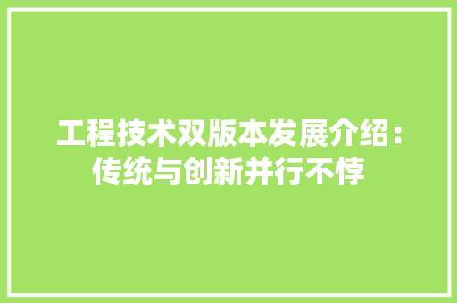 工程技术双版本发展介绍：传统与创新并行不悖