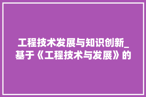 工程技术发展与知识创新_基于《工程技术与发展》的讨论