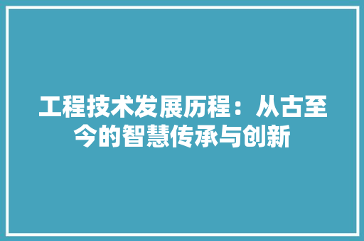 工程技术发展历程：从古至今的智慧传承与创新 现代风格装饰