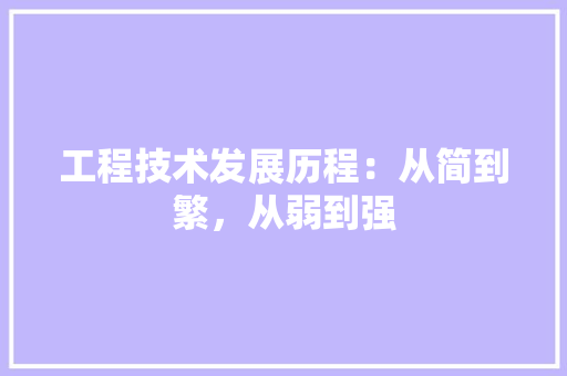 工程技术发展历程：从简到繁，从弱到强