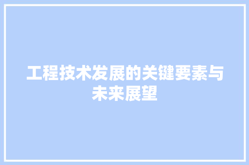 工程技术发展的关键要素与未来展望 现代风格装饰
