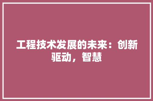 工程技术发展的未来：创新驱动，智慧