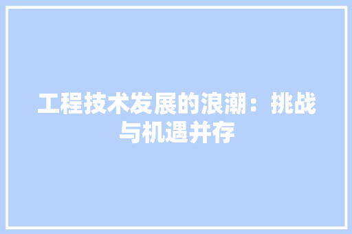 工程技术发展的浪潮：挑战与机遇并存 现代风格装饰