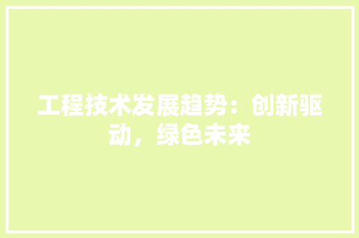 工程技术发展趋势：创新驱动，绿色未来 现代风格装饰