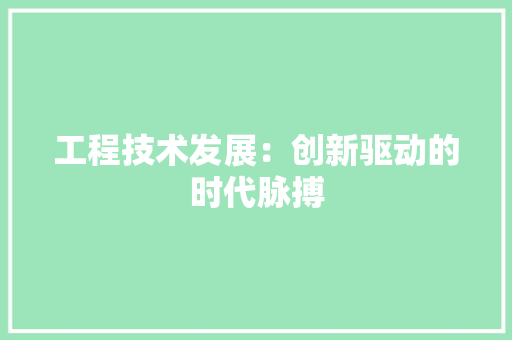 工程技术发展：创新驱动的时代脉搏
