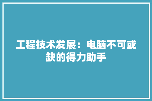 工程技术发展：电脑不可或缺的得力助手 现代风格装饰