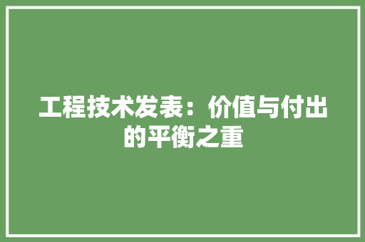 工程技术发表：价值与付出的平衡之重 现代风格装饰