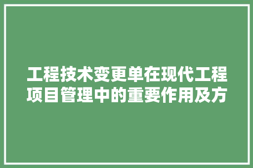 工程技术变更单在现代工程项目管理中的重要作用及方法探索 现代风格装饰