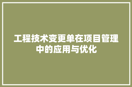 工程技术变更单在项目管理中的应用与优化 现代风格装饰
