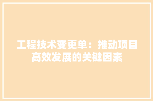 工程技术变更单：推动项目高效发展的关键因素 现代风格装饰