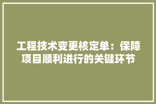 工程技术变更核定单：保障项目顺利进行的关键环节 现代风格装饰