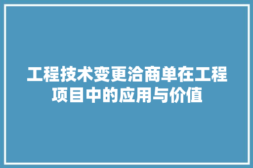 工程技术变更洽商单在工程项目中的应用与价值 现代风格装饰