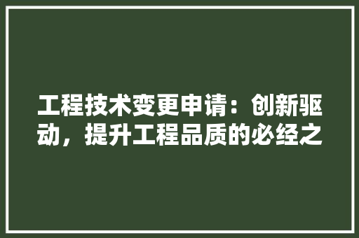 工程技术变更申请：创新驱动，提升工程品质的必经之路 现代风格装饰