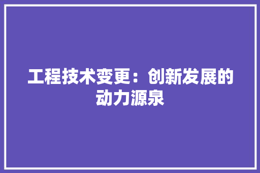 工程技术变更：创新发展的动力源泉