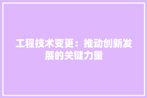 工程技术变更：推动创新发展的关键力量 现代风格装饰