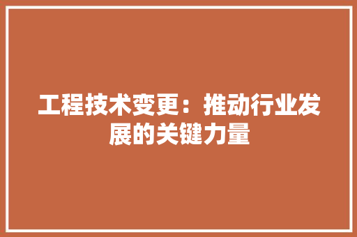 工程技术变更：推动行业发展的关键力量 现代风格装饰