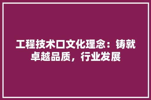 工程技术口文化理念：铸就卓越品质，行业发展 现代风格装饰