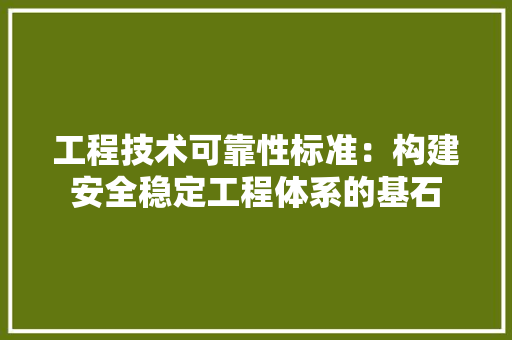 工程技术可靠性标准：构建安全稳定工程体系的基石 现代风格装饰