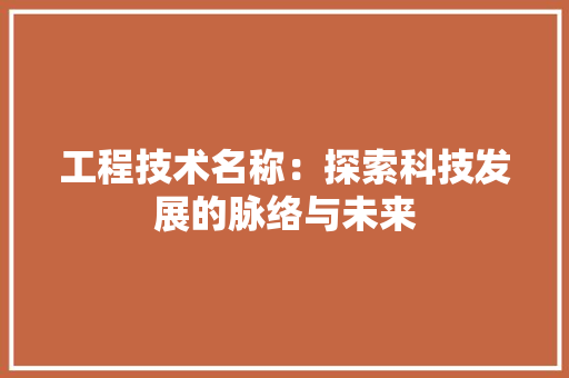 工程技术名称：探索科技发展的脉络与未来