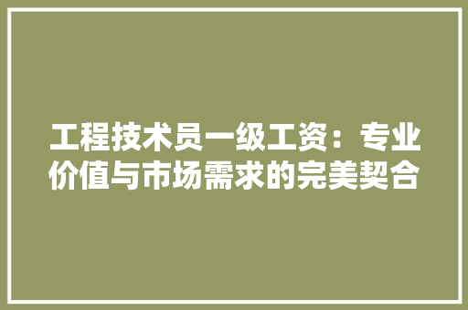 工程技术员一级工资：专业价值与市场需求的完美契合 现代风格装饰