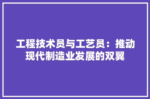 工程技术员与工艺员：推动现代制造业发展的双翼 现代风格装饰