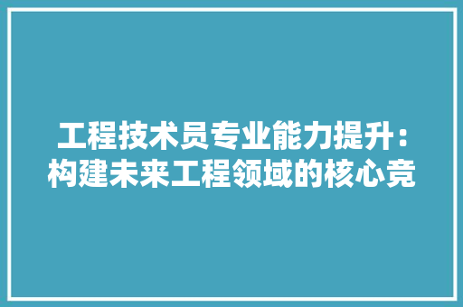 工程技术员专业能力提升：构建未来工程领域的核心竞争力 现代风格装饰