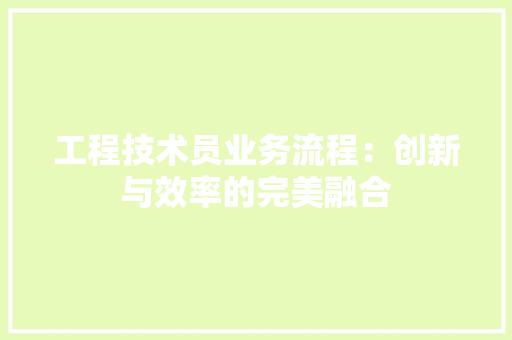 工程技术员业务流程：创新与效率的完美融合 现代风格装饰