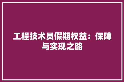 工程技术员假期权益：保障与实现之路