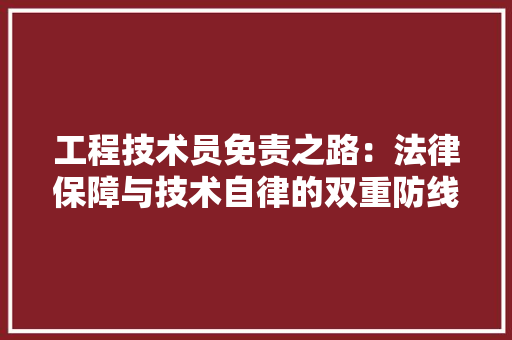 工程技术员免责之路：法律保障与技术自律的双重防线 现代风格装饰