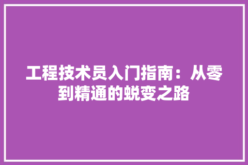 工程技术员入门指南：从零到精通的蜕变之路 现代风格装饰