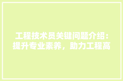 工程技术员关键问题介绍：提升专业素养，助力工程高质量发展 现代风格装饰
