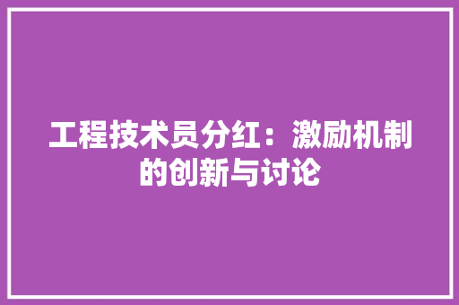 工程技术员分红：激励机制的创新与讨论 现代风格装饰