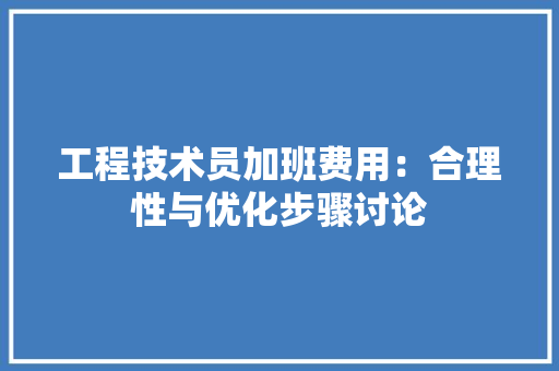 工程技术员加班费用：合理性与优化步骤讨论 现代风格装饰