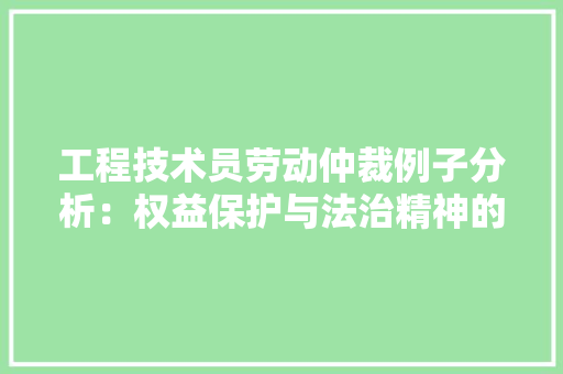 工程技术员劳动仲裁例子分析：权益保护与法治精神的体现 现代风格装饰