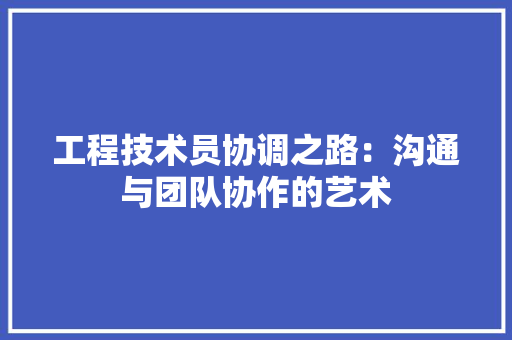 工程技术员协调之路：沟通与团队协作的艺术 现代风格装饰