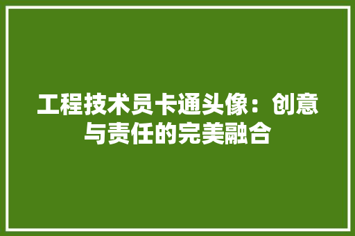 工程技术员卡通头像：创意与责任的完美融合