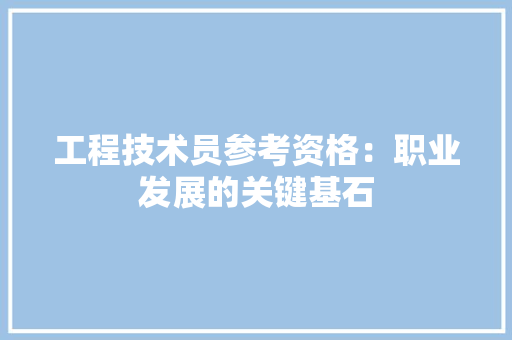 工程技术员参考资格：职业发展的关键基石 现代风格装饰