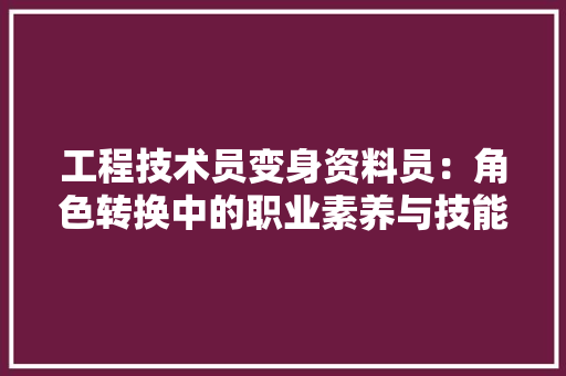 工程技术员变身资料员：角色转换中的职业素养与技能提升 现代风格装饰