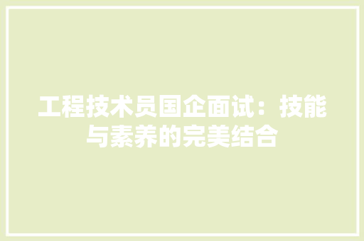 工程技术员国企面试：技能与素养的完美结合 现代风格装饰