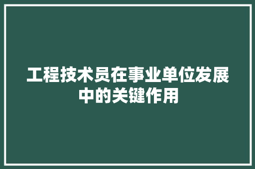 工程技术员在事业单位发展中的关键作用