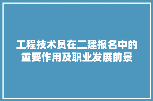 工程技术员在二建报名中的重要作用及职业发展前景 现代风格装饰