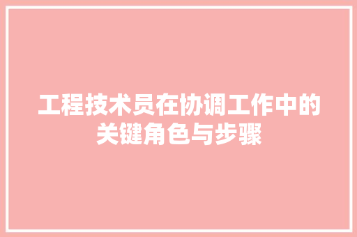 工程技术员在协调工作中的关键角色与步骤 现代风格装饰
