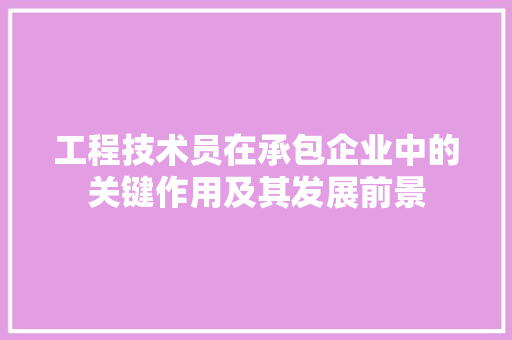 工程技术员在承包企业中的关键作用及其发展前景 现代风格装饰