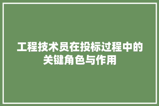 工程技术员在投标过程中的关键角色与作用 现代风格装饰