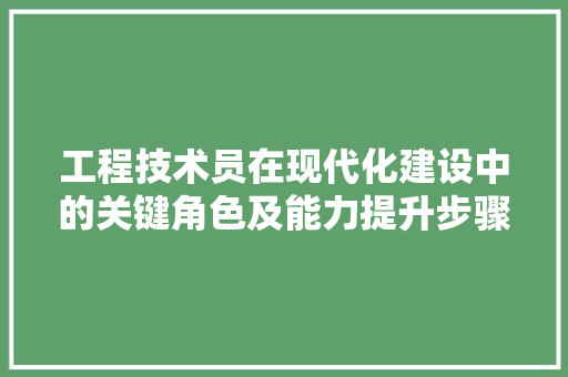 工程技术员在现代化建设中的关键角色及能力提升步骤 现代风格装饰