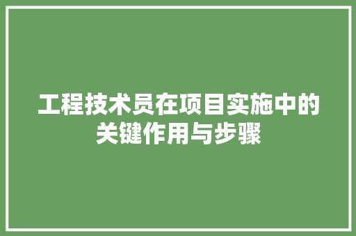 工程技术员在项目实施中的关键作用与步骤 现代风格装饰