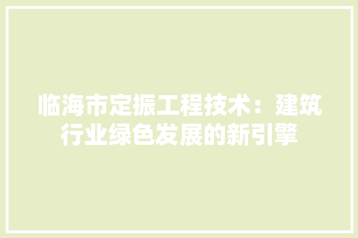 临海市定振工程技术：建筑行业绿色发展的新引擎