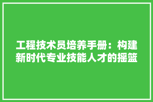 工程技术员培养手册：构建新时代专业技能人才的摇篮 现代风格装饰