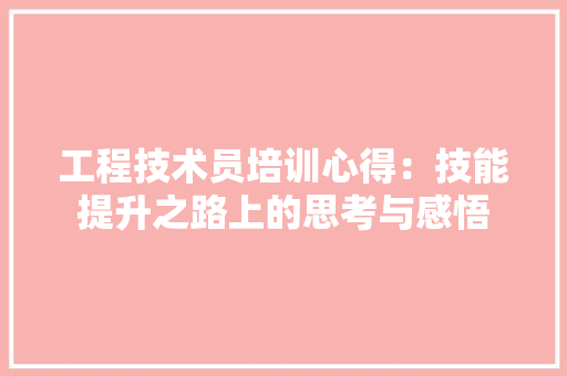 工程技术员培训心得：技能提升之路上的思考与感悟 现代风格装饰