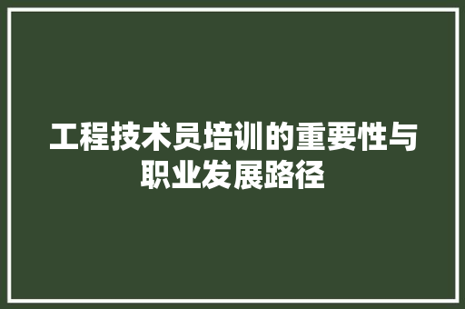 工程技术员培训的重要性与职业发展路径 现代风格装饰